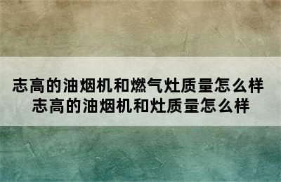 志高的油烟机和燃气灶质量怎么样 志高的油烟机和灶质量怎么样